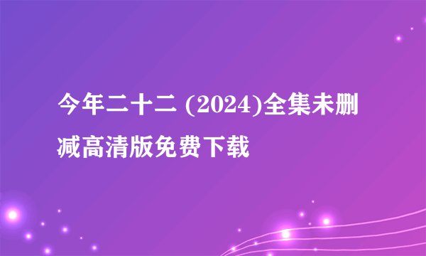 今年二十二 (2024)全集未删减高清版免费下载