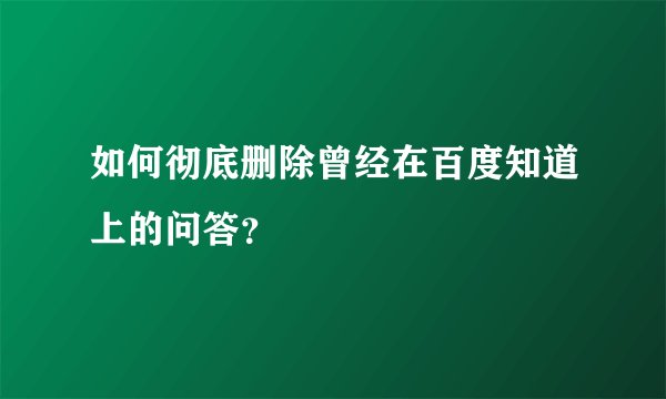 如何彻底删除曾经在百度知道上的问答？