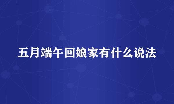 五月端午回娘家有什么说法