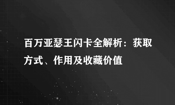百万亚瑟王闪卡全解析：获取方式、作用及收藏价值