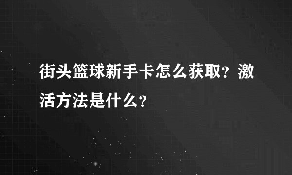街头篮球新手卡怎么获取？激活方法是什么？
