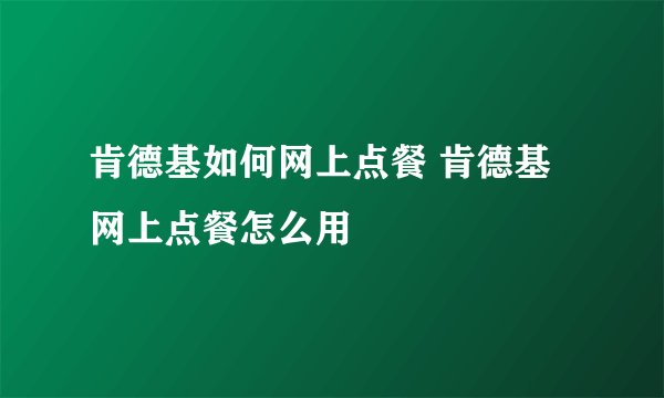 肯德基如何网上点餐 肯德基网上点餐怎么用