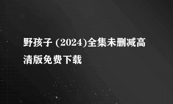 野孩子 (2024)全集未删减高清版免费下载