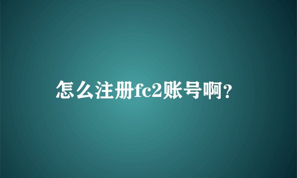 怎么注册fc2账号啊？