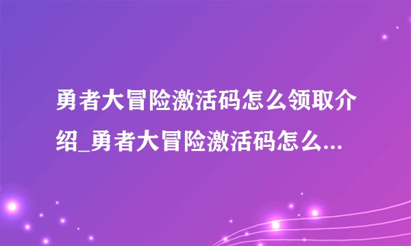 勇者大冒险激活码怎么领取介绍_勇者大冒险激活码怎么领取是什么
