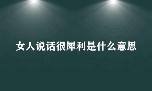 女人说话很犀利是什么意思
