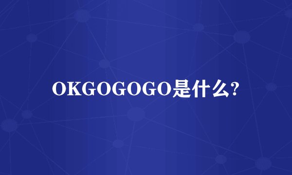 OKGOGOGO是什么?