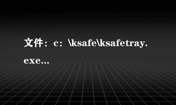 文件：c：\ksafe\ksafetray.exe-delayruncheck这个是什么文件呢？怎么每天都能扫描出来呢？异常启动项