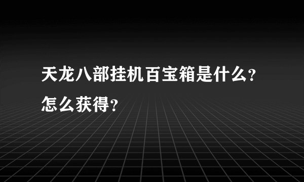 天龙八部挂机百宝箱是什么？怎么获得？