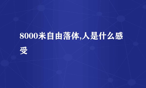 8000米自由落体,人是什么感受