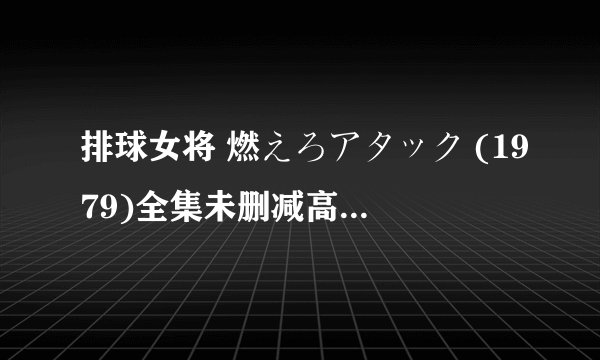 排球女将 燃えろアタック (1979)全集未删减高清版免费下载