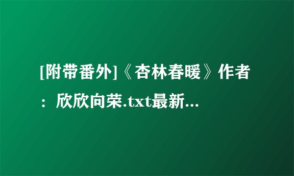 [附带番外]《杏林春暖》作者：欣欣向荣.txt最新章节/全集txt免费下载