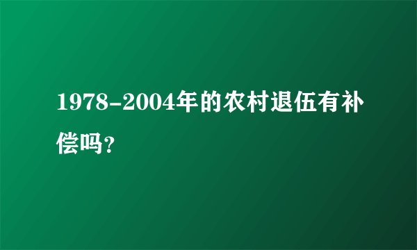 1978-2004年的农村退伍有补偿吗？