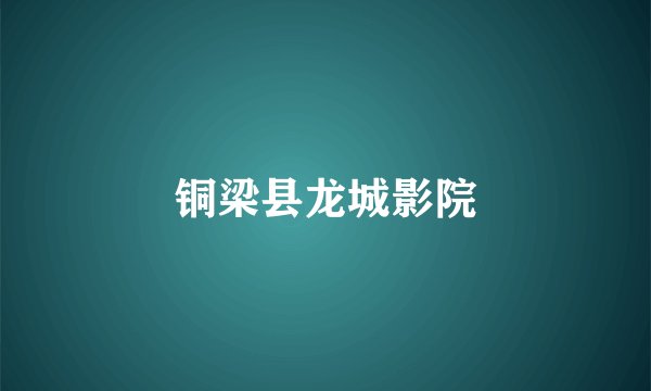 铜梁县龙城影院