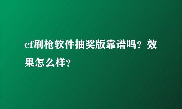 cf刷枪软件抽奖版靠谱吗？效果怎么样？