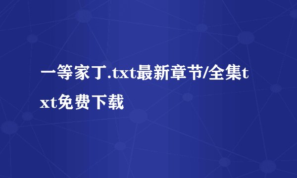 一等家丁.txt最新章节/全集txt免费下载