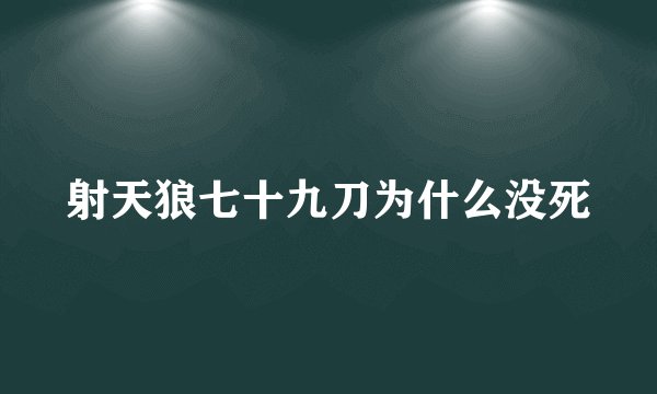 射天狼七十九刀为什么没死