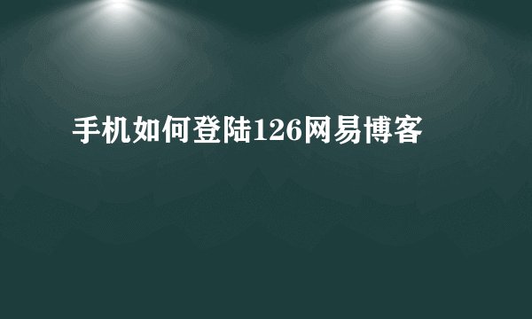 手机如何登陆126网易博客
