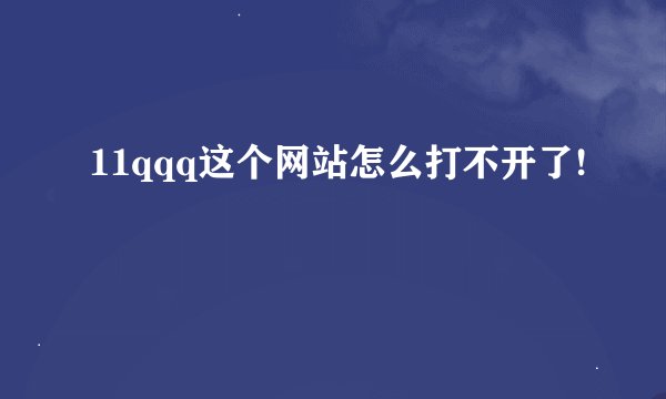 11qqq这个网站怎么打不开了!