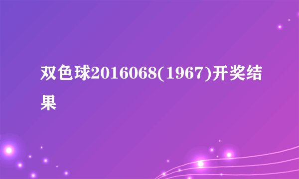 双色球2016068(1967)开奖结果