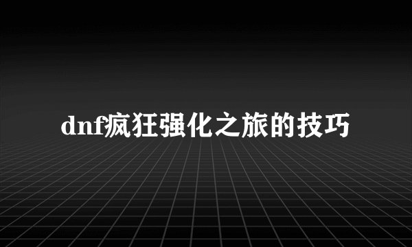 dnf疯狂强化之旅的技巧