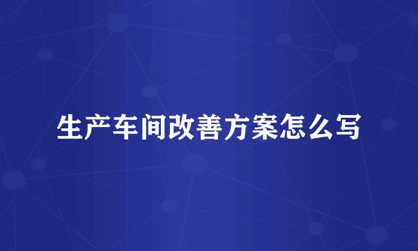 生产车间改善方案怎么写