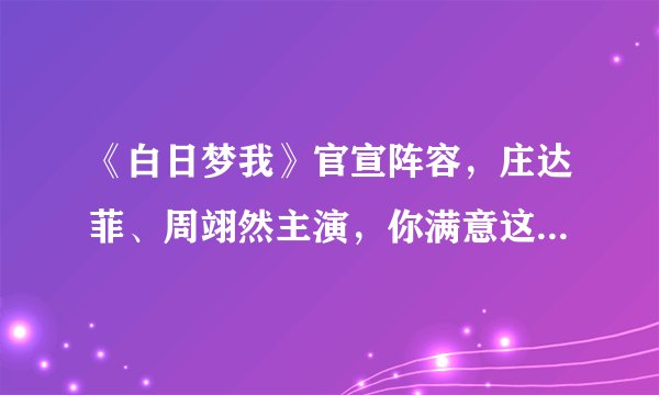 《白日梦我》官宣阵容，庄达菲、周翊然主演，你满意这个组合吗