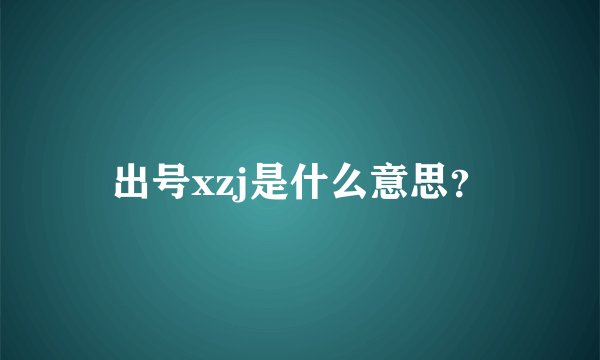 出号xzj是什么意思？