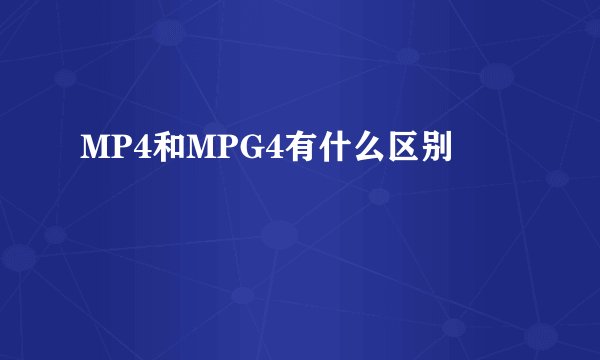 MP4和MPG4有什么区别