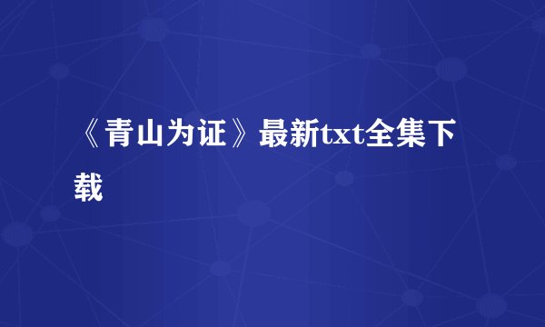 《青山为证》最新txt全集下载
