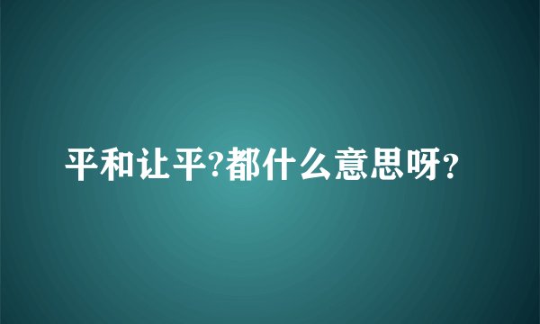 平和让平?都什么意思呀？