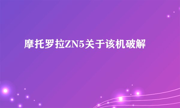 摩托罗拉ZN5关于该机破解