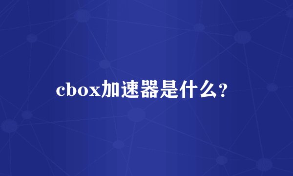 cbox加速器是什么？