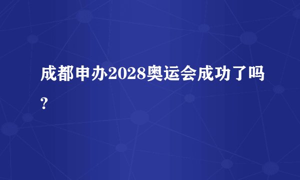 成都申办2028奥运会成功了吗?