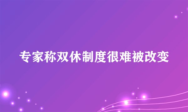 专家称双休制度很难被改变
