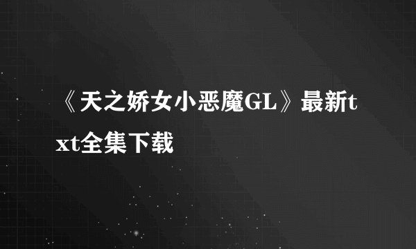 《天之娇女小恶魔GL》最新txt全集下载