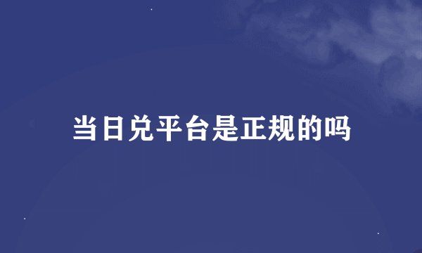 当日兑平台是正规的吗