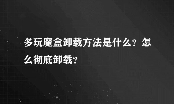 多玩魔盒卸载方法是什么？怎么彻底卸载？
