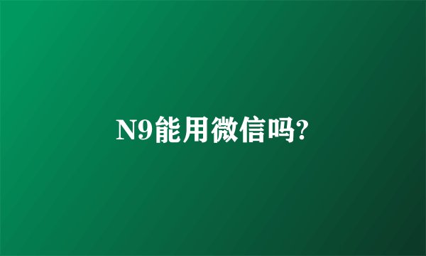 N9能用微信吗?