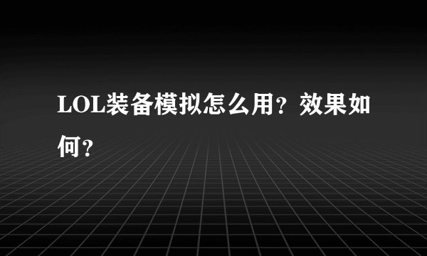 LOL装备模拟怎么用？效果如何？