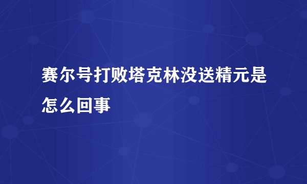 赛尔号打败塔克林没送精元是怎么回事