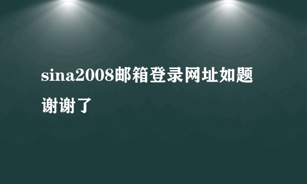 sina2008邮箱登录网址如题 谢谢了