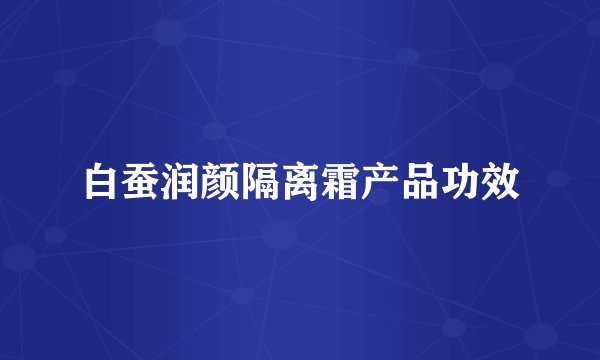 白蚕润颜隔离霜产品功效