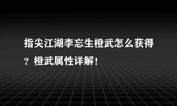 指尖江湖李忘生橙武怎么获得？橙武属性详解！