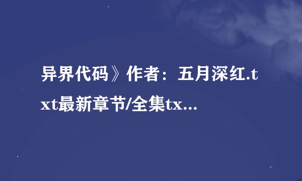 异界代码》作者：五月深红.txt最新章节/全集txt免费下载