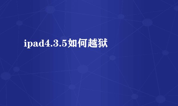 ipad4.3.5如何越狱