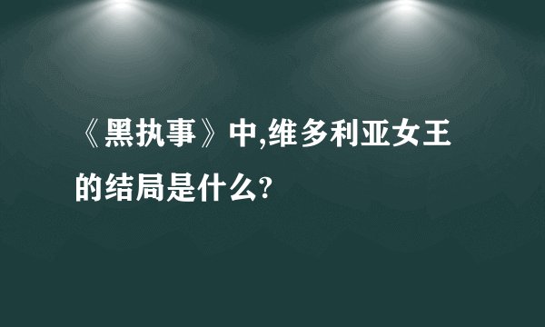 《黑执事》中,维多利亚女王的结局是什么?