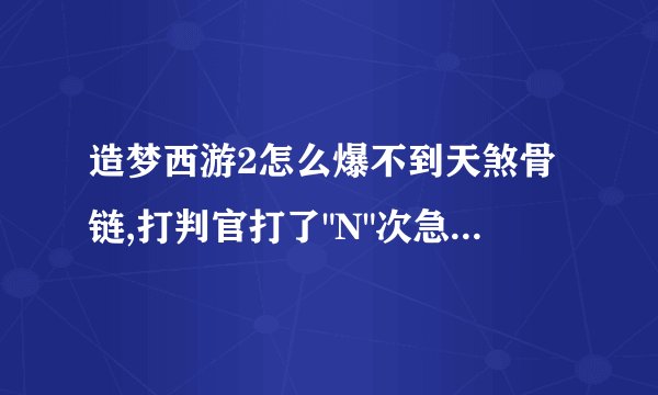 造梦西游2怎么爆不到天煞骨链,打判官打了