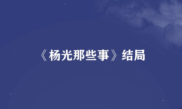 《杨光那些事》结局