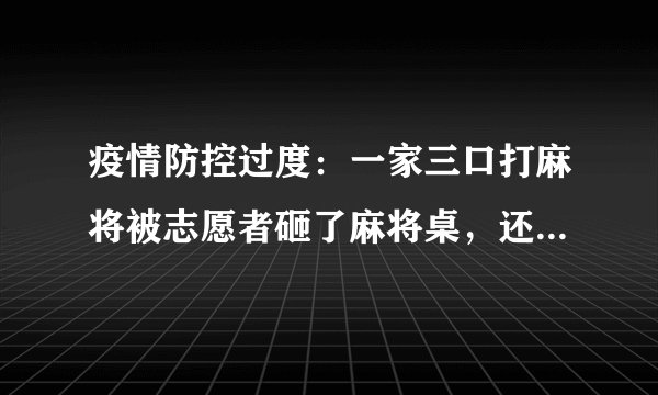 疫情防控过度：一家三口打麻将被志愿者砸了麻将桌，还打人，他们的行为合法吗？